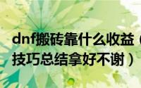 dnf搬砖靠什么收益（DNF怎样搬砖最高收益技巧总结拿好不谢）