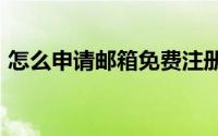 怎么申请邮箱免费注册163（怎么申请邮箱）