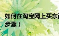 如何在淘宝网上买东西（淘宝网买东西流程与步骤）