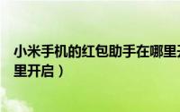 小米手机的红包助手在哪里开启（小米手机的红包助手在哪里开启）