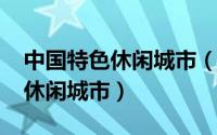 中国特色休闲城市（盘点2012中国十大最佳休闲城市）
