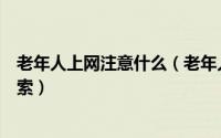 老年人上网注意什么（老年人如何更方便的上网百度老年搜索）
