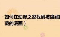 如何在动漫之家找到被隐藏的漫画（怎么在动漫之家上看隐藏的漫画）