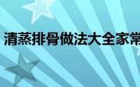 清蒸排骨做法大全家常视频（清蒸排骨做法）