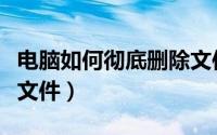 电脑如何彻底删除文件夹（电脑如何彻底删除文件）
