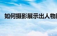 如何摄影展示出人物服饰（如何摄影拍照）