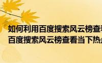 如何利用百度搜索风云榜查看当下热点信息图片（如何利用百度搜索风云榜查看当下热点信息）