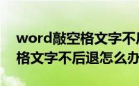 word敲空格文字不后退怎么办（word敲空格文字不后退怎么办）