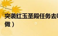 突袭红玉圣殿任务去哪交（突袭红玉圣殿怎么做）