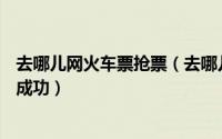 去哪儿网火车票抢票（去哪儿旅行APP如何查看火车票抢票成功）