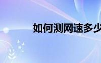 如何测网速多少（如何测网速）