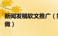 新闻发稿软文推广（媒体发稿新闻推广请这样做）