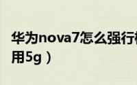 华为nova7怎么强行格机（华为nova7怎么启用5g）