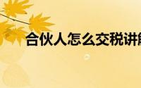 合伙人怎么交税讲解（合伙人怎么找）