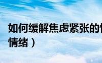 如何缓解焦虑紧张的情绪（如何缓解焦虑紧张情绪）