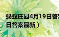 蚂蚁庄园4月19日答案最新（蚂蚁庄园4月19日答案最新）