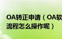 OA转正申请（OA软件-员工试用期转正申请流程怎么操作呢）