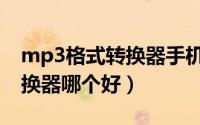 mp3格式转换器手机版哪个好（mp3格式转换器哪个好）