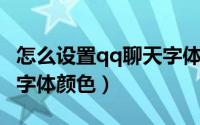 怎么设置qq聊天字体样式（怎么设置QQ聊天字体颜色）