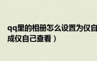 qq里的相册怎么设置为仅自己可见（手机QQ相册如何设置成仅自己查看）