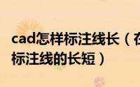 cad怎样标注线长（在CAD里面如何设置线性标注线的长短）