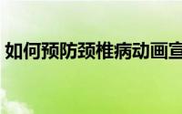 如何预防颈椎病动画宣教（如何预防颈椎病）