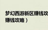 梦幻西游新区赚钱攻略2021（梦幻西游新区赚钱攻略）