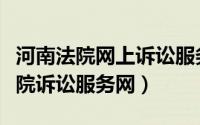 河南法院网上诉讼服务中心（怎么登录河南法院诉讼服务网）