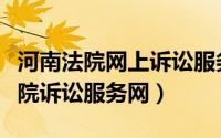 河南法院网上诉讼服务中心（怎么登录河南法院诉讼服务网）