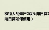 植物大战僵尸2双头向日葵怎么获得（植物大战僵尸中双子向日葵如何使用）