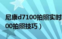 尼康d7100拍照实时取景设置视频（尼康d7100拍照技巧）