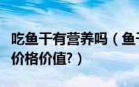 吃鱼干有营养吗（鱼干怎么吃鱼干有什么营养价格价值?）
