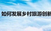 如何发展乡村旅游创新（如何发展乡土树种）