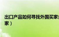 出口产品如何寻找外国买家合作（出口产品如何寻找外国买家）
