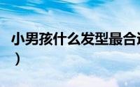 小男孩什么发型最合适（小男孩什么发型好看）