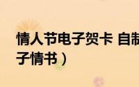 情人节电子贺卡 自制（自已制作电子贺卡电子情书）