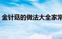 金针菇的做法大全家常（金针菇的做法大全）