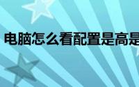 电脑怎么看配置是高是低（电脑怎么看配置）