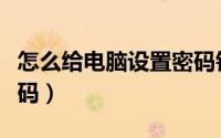怎么给电脑设置密码锁屏（怎么给电脑设置密码）