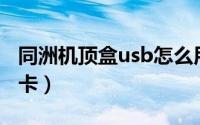 同洲机顶盒usb怎么用（同洲机机顶盒如何插卡）