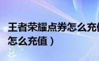 王者荣耀点券怎么充值给别人（王者荣耀点券怎么充值）