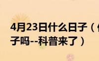 4月23日什么日子（你知道4月23日是什么日子吗--科普来了）