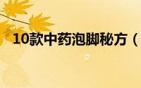10款中药泡脚秘方（7个实用中药泡脚方）