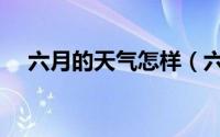 六月的天气怎样（六月的天气怎么形容）