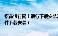 招商银行网上银行下载安装流程（招商银行网上银行安全控件下载安装）