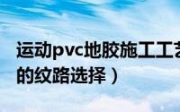 运动pvc地胶施工工艺（羽毛球PVC运动地胶的纹路选择）
