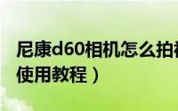 尼康d60相机怎么拍视频（尼康d60单反相机使用教程）
