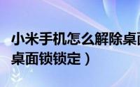 小米手机怎么解除桌面锁（小米手机怎么解除桌面锁锁定）