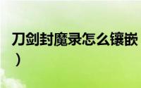 刀剑封魔录怎么镶嵌（刀剑封魔录怎么刷宝石）