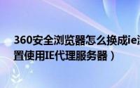 360安全浏览器怎么换成ie浏览器（360安全浏览器如何设置使用IE代理服务器）
